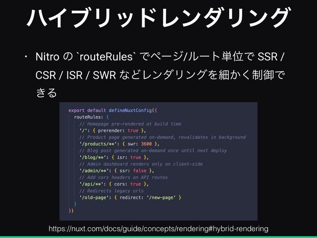 ϋΠϒϦουϨϯμϦϯά
• Nitro ͷ `routeRules` Ͱϖʔδ/ϧʔτ୯ҐͰ SSR /
CSR / ISR / SWR ͳͲϨϯμϦϯάΛࡉ੍͔͘ޚͰ
͖Δ
https://nuxt.com/docs/guide/concepts/rendering#hybrid-rendering
