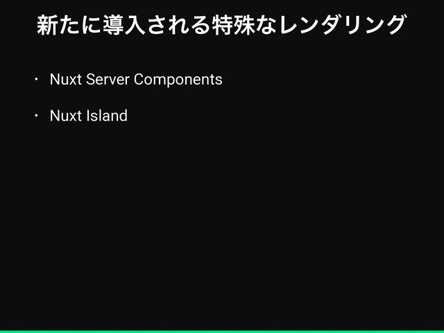 ৽ͨʹಋೖ͞ΕΔಛघͳϨϯμϦϯά
• Nuxt Server Components


• Nuxt Island
