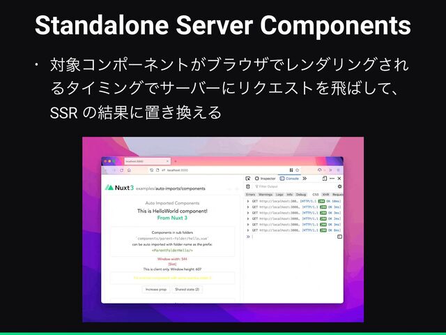 Standalone Server Components
• ର৅ίϯϙʔωϯτ͕ϒϥ΢βͰϨϯμϦϯά͞Ε
ΔλΠϛϯάͰαʔόʔʹϦΫΤετΛඈ͹ͯ͠ɺ
SSR ͷ݁Ռʹஔ͖׵͑Δ
