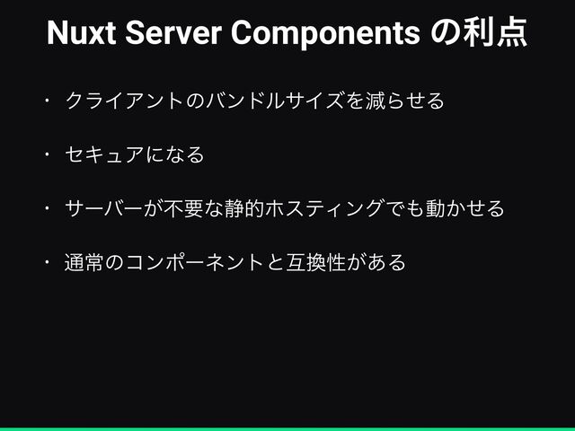 Nuxt Server Components ͷར఺
• ΫϥΠΞϯτͷόϯυϧαΠζΛݮΒͤΔ


• ηΩϡΞʹͳΔ


• αʔόʔ͕ෆཁͳ੩తϗεςΟϯάͰ΋ಈ͔ͤΔ


• ௨ৗͷίϯϙʔωϯτͱޓ׵ੑ͕͋Δ
