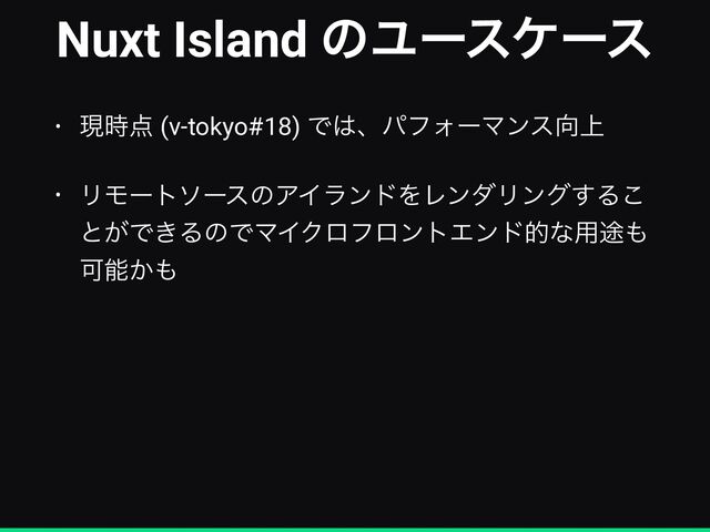 Nuxt Island ͷϢʔεέʔε
• ݱ࣌఺ (v-tokyo#18) Ͱ͸ɺύϑΥʔϚϯε޲্


• ϦϞʔτιʔεͷΞΠϥϯυΛϨϯμϦϯά͢Δ͜
ͱ͕Ͱ͖ΔͷͰϚΠΫϩϑϩϯτΤϯυతͳ༻్΋
Մೳ͔΋
