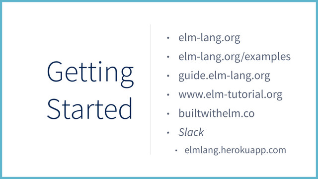 Getting
Started
• elm-lang.org
• elm-lang.org/examples
• guide.elm-lang.org
• www.elm-tutorial.org
• builtwithelm.co
• Slack
• elmlang.herokuapp.com
