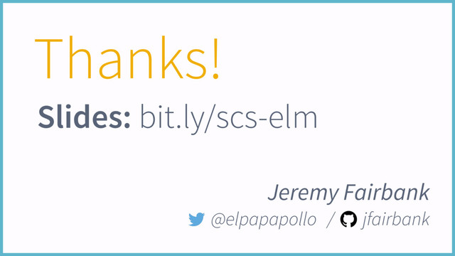 Thanks!
Jeremy Fairbank
@elpapapollo / jfairbank
Slides: bit.ly/scs-elm
