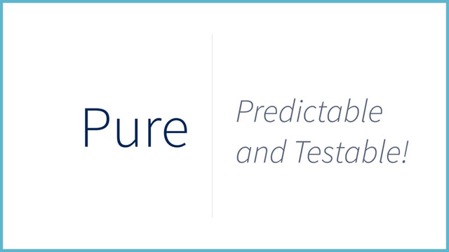 Pure Predictable
and Testable!
