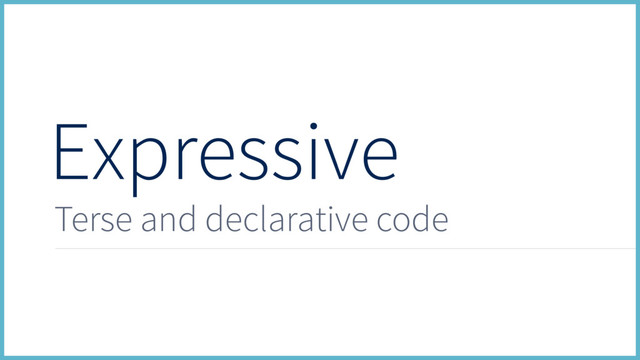 Expressive
Terse and declarative code
