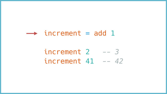 increment = add 1
increment 2 -- 3
increment 41 -- 42
