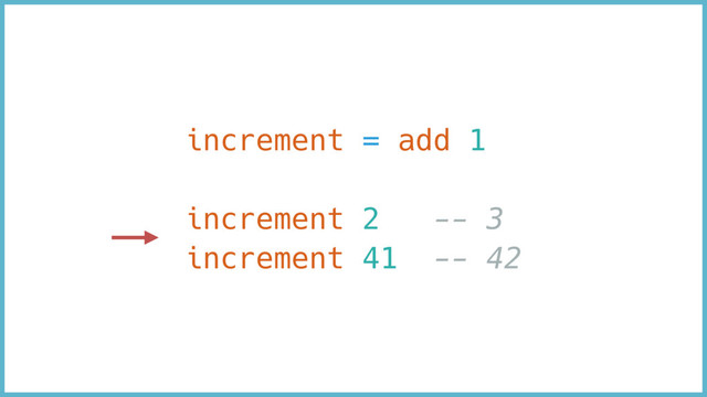 increment = add 1
increment 2 -- 3
increment 41 -- 42
