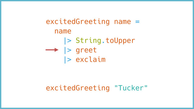 excitedGreeting name =
name
|> String.toUpper
|> greet
|> exclaim
excitedGreeting "Tucker"
