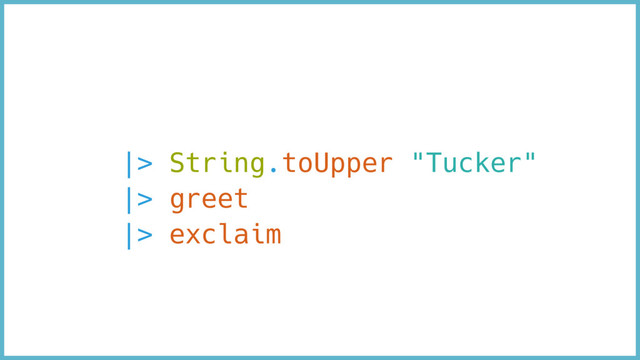 |> String.toUpper "Tucker"
|> greet
|> exclaim
