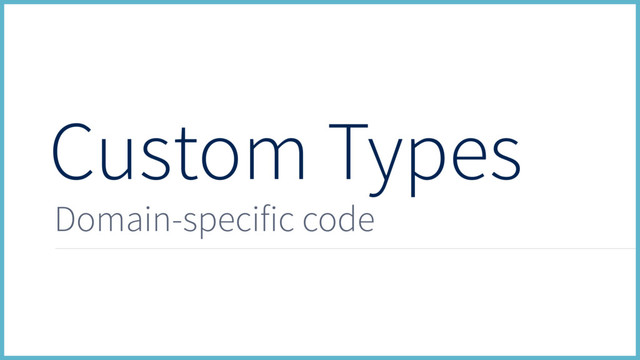 Custom Types
Domain-specific code
