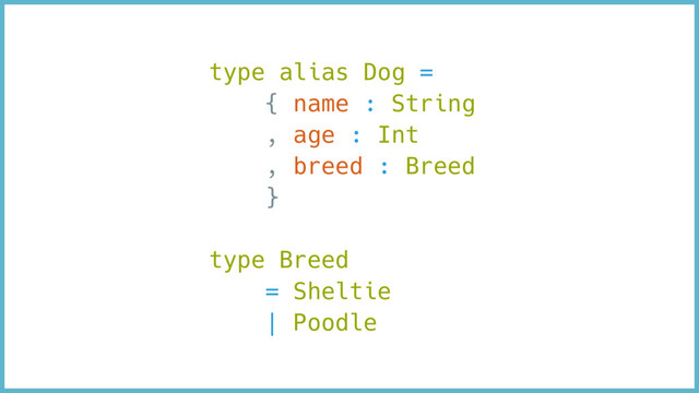 type alias Dog =
{ name : String
, age : Int
, breed : Breed
}
type Breed
= Sheltie
| Poodle
