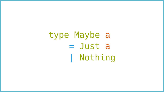 type Maybe a
= Just a
| Nothing
