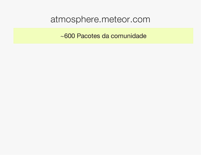 atmosphere.meteor.com
~600 Pacotes da comunidade

