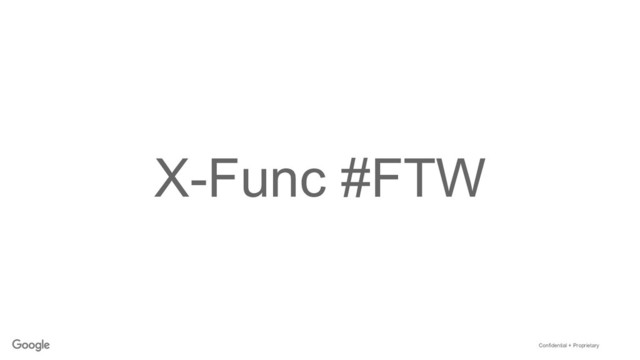 Confidential + Proprietary
X-Func #FTW
