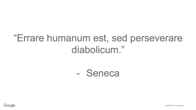 Confidential + Proprietary
“Errare humanum est, sed perseverare
diabolicum.”
-  Seneca
