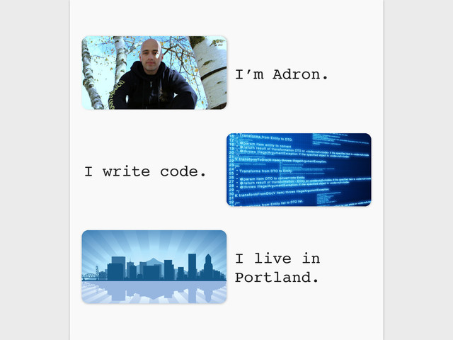 I write code.
I live in
Portland.
I’m Adron.
