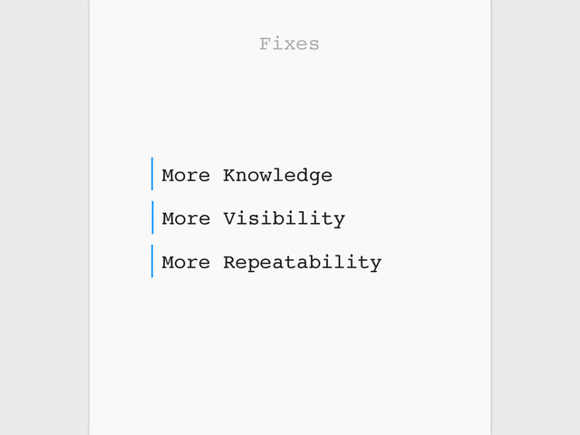 Fixes
More Repeatability
More Visibility
More Knowledge
