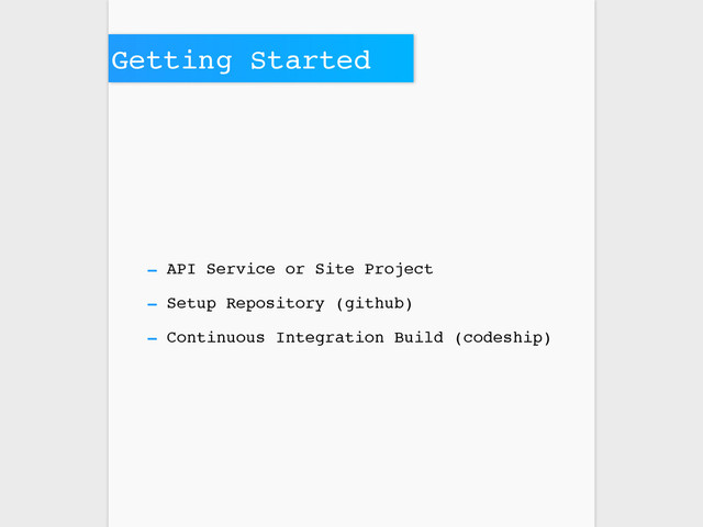 Getting Started
- API Service or Site Project
- Setup Repository (github)
- Continuous Integration Build (codeship)
