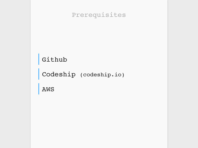 Prerequisites
AWS
Codeship (codeship.io)
Github
