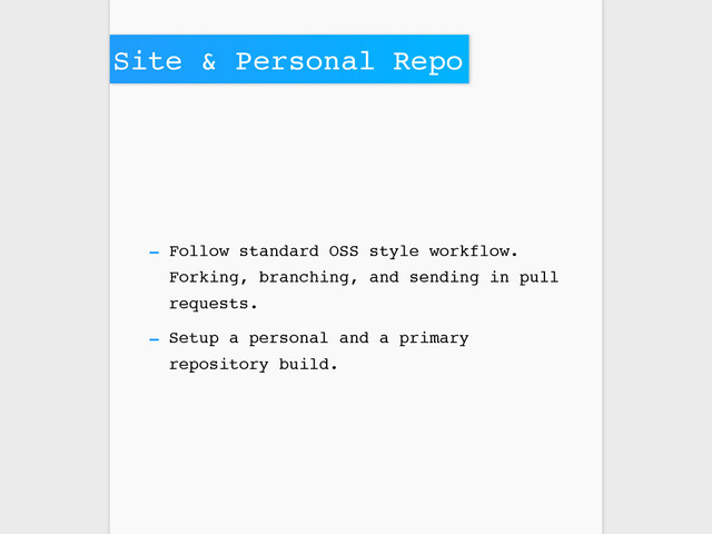 Site & Personal Repo
- Follow standard OSS style workflow.
Forking, branching, and sending in pull
requests.
- Setup a personal and a primary
repository build.

