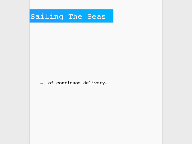 Sailing The Seas
- …of continuos delivery…
