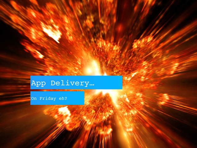 App Delivery…
On Friday eh?
