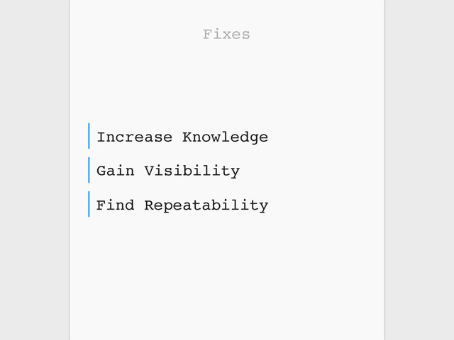 Fixes
Find Repeatability
Gain Visibility
Increase Knowledge
