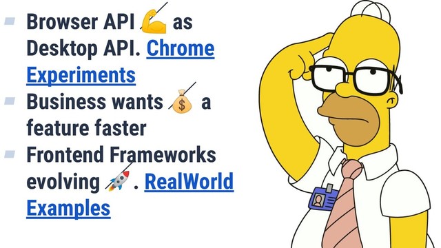 ▰ Browser API  as
Desktop API. Chrome
Experiments
▰ Business wants  a
feature faster
▰ Frontend Frameworks
evolving . RealWorld
Examples
