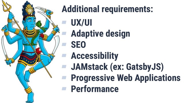 Additional requirements:
▰ UX/UI
▰ Adaptive design
▰ SEO
▰ Accessibility
▰ JAMstack (ex: GatsbyJS)
▰ Progressive Web Applications
▰ Performance

