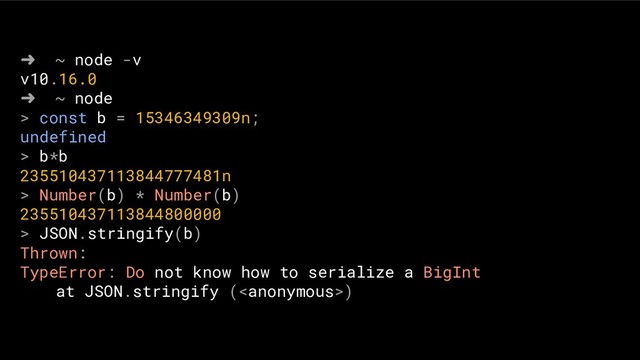 ➜ ~ node -v
v10.16.0
➜ ~ node
> const b = 15346349309n;
undefined
> b*b
235510437113844777481n
> Number(b) * Number(b)
235510437113844800000
> JSON.stringify(b)
Thrown:
TypeError: Do not know how to serialize a BigInt
at JSON.stringify ()
