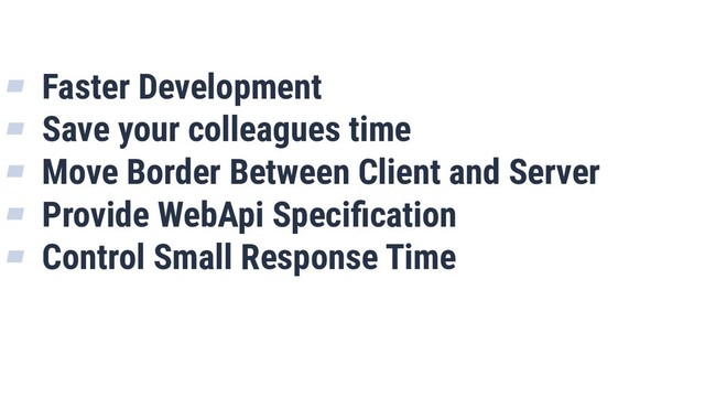 ▰ Faster Development
▰ Save your colleagues time
▰ Move Border Between Client and Server
▰ Provide WebApi Speciﬁcation
▰ Control Small Response Time
