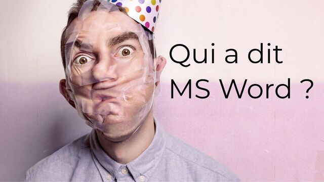 Qui a dit
MS Word ?
