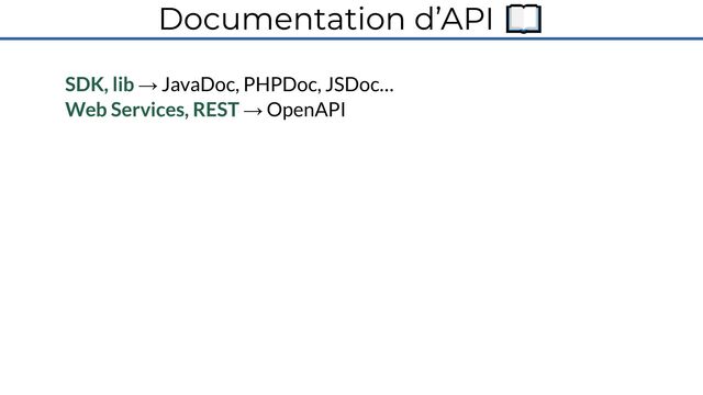 Documentation d’API 📖
SDK, lib → JavaDoc, PHPDoc, JSDoc…
Web Services, REST → OpenAPI
