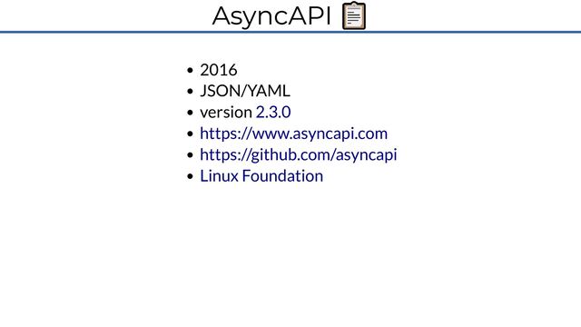 AsyncAPI 📋
2016
JSON/YAML
version 2.3.0
https://www.asyncapi.com
https://github.com/asyncapi
Linux Foundation

