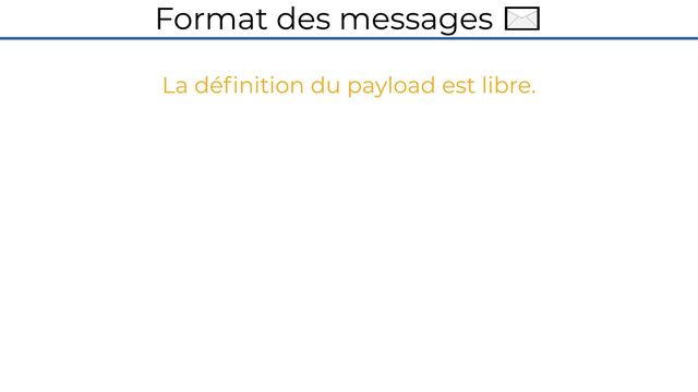 Format des messages ✉️
La définition du payload est libre.
