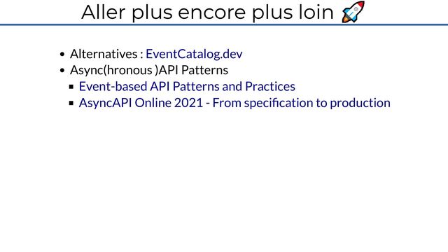 Aller plus encore plus loin 🚀
Alternatives :
Async(hronous )API Patterns
EventCatalog.dev
Event-based API Patterns and Practices
AsyncAPI Online 2021 - From specification to production
