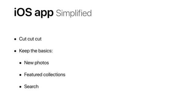 iOS app Simplified
• Cut cut cut
• Keep the basics:
• New photos
• Featured collections
• Search
