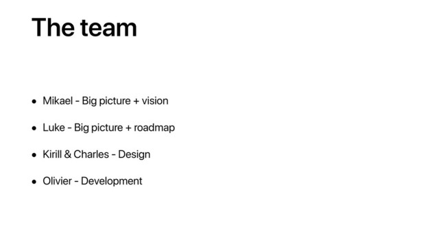 The team
• Mikael - Big picture + vision
• Luke - Big picture + roadmap
• Kirill & Charles - Design
• Olivier - Development

