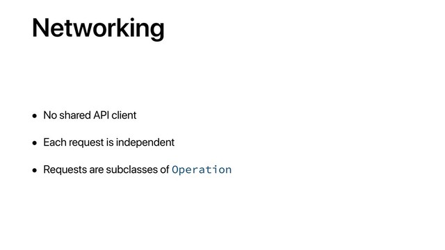 Networking
• No shared API client
• Each request is independent
• Requests are subclasses of Operation
