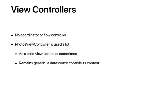 View Controllers
• No coordinator or flow controller
• PhotosViewController is used a lot
• As a child view controller sometimes
• Remains generic, a datasource controls its content
