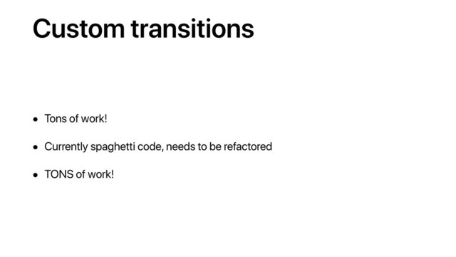 Custom transitions
• Tons of work!
• Currently spaghetti code, needs to be refactored
• TONS of work!
