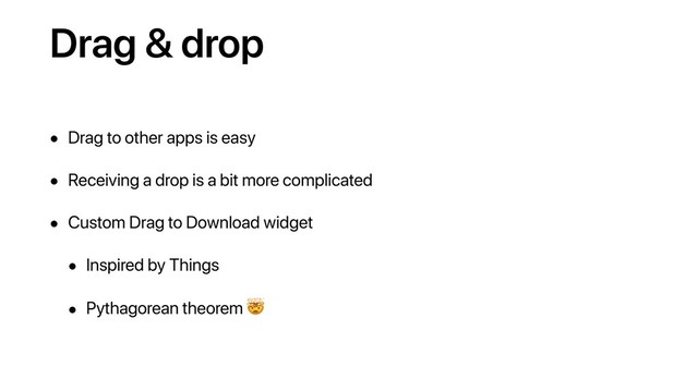 Drag & drop
• Drag to other apps is easy
• Receiving a drop is a bit more complicated
• Custom Drag to Download widget
• Inspired by Things
• Pythagorean theorem #

