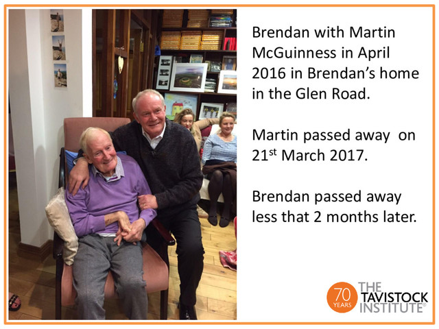 Brendan with Martin
McGuinness in April
2016 in Brendan’s home
in the Glen Road.
Martin passed away on
21st March 2017.
Brendan passed away
less that 2 months later.
