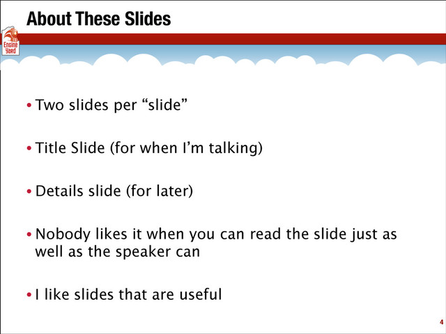 About These Slides
• Two slides per “slide”
• Title Slide (for when I’m talking)
• Details slide (for later)
• Nobody likes it when you can read the slide just as
well as the speaker can
• I like slides that are useful
!4
