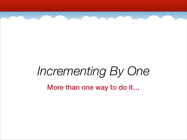 Incrementing By One
More than one way to do it…
