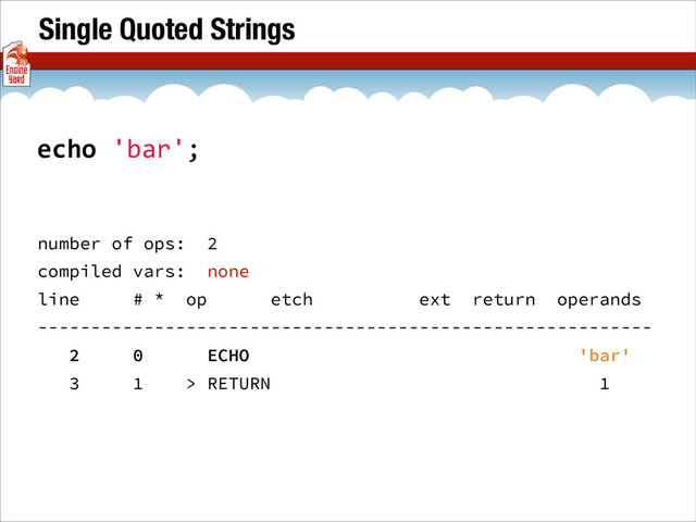 Single Quoted Strings
number of ops: 2
compiled vars: none
line # * op etch ext return operands
----------------------------------------------------------
2 0 ECHO 'bar'
3 1 > RETURN 1
echo	  'bar';
