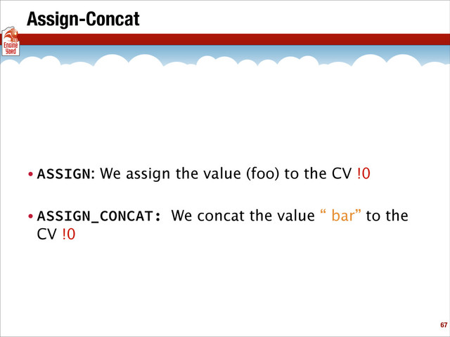 Assign-Concat
• ASSIGN: We assign the value (foo) to the CV !0
• ASSIGN_CONCAT: We concat the value “ bar” to the
CV !0
!67
