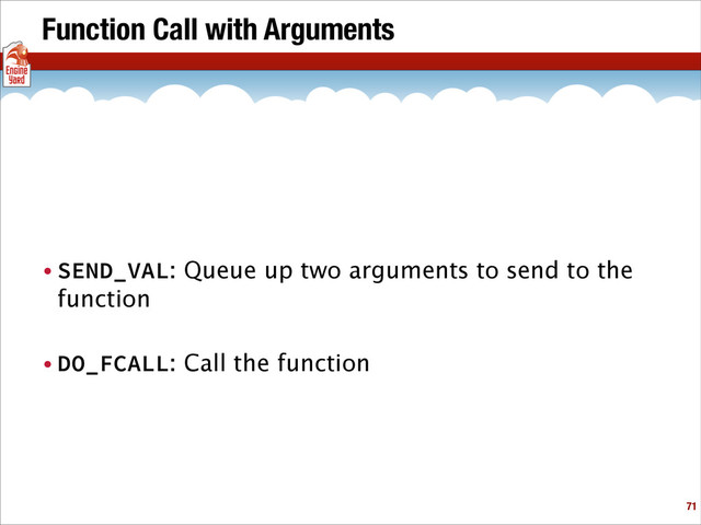 Function Call with Arguments
• SEND_VAL: Queue up two arguments to send to the
function
• DO_FCALL: Call the function
!71
