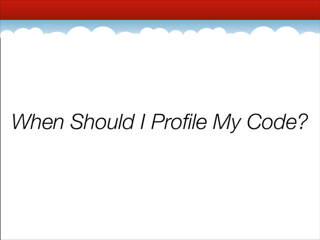 When Should I Proﬁle My Code?

