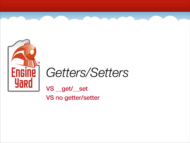 Getters/Setters
VS __get/__set
VS no getter/setter

